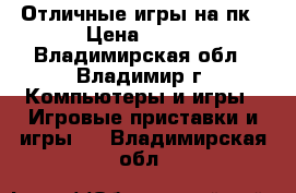 Отличные игры на пк › Цена ­ 100 - Владимирская обл., Владимир г. Компьютеры и игры » Игровые приставки и игры   . Владимирская обл.